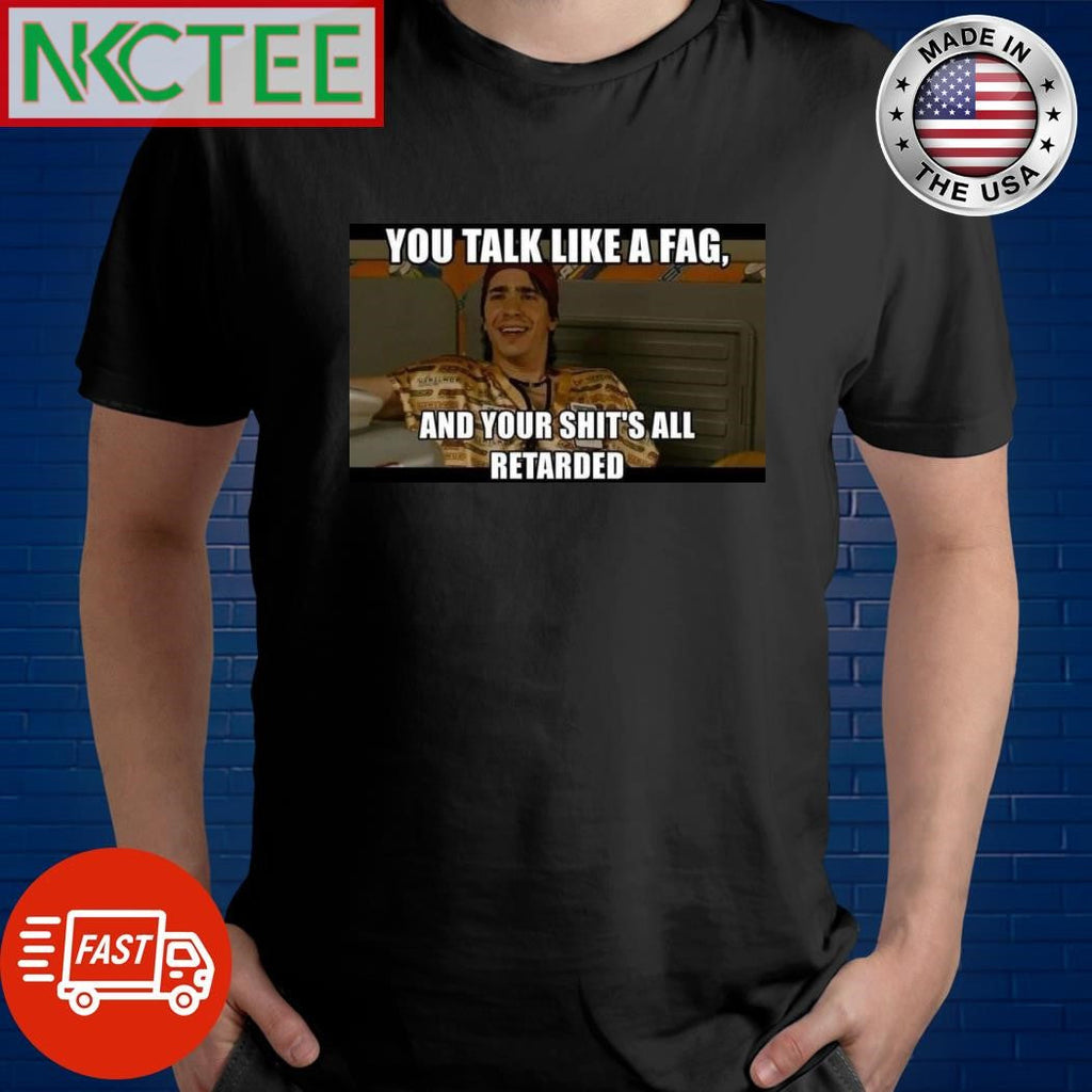 You talk like a fag and your shit’s all retarded shirt Unisex T-shirt, Sweatshirt, Hoodie, Long Sleeve Tee - T-Shirt, Sweatshirt, Hoodie