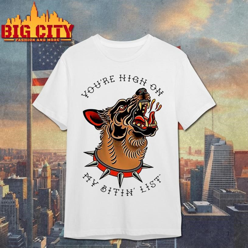 You’re High On My Bitin’ List Dog Shirt Unisex T-shirt, Sweatshirt, Hoodie, Long Sleeve Tee - T-Shirt, Sweatshirt, Hoodie