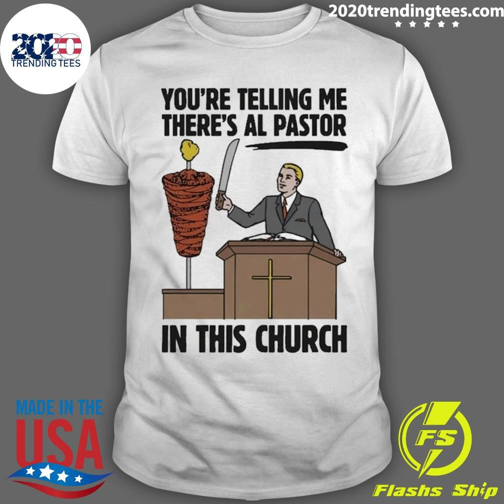 Youre Telling Me Theres Al Pastor In This Church Tee Shirt Unisex T-shirt, Sweatshirt, Hoodie, Long Sleeve Tee - T-Shirt, Sweatshirt, Hoodie