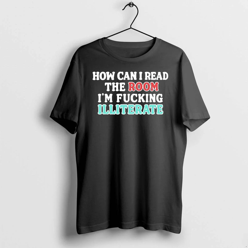 How Can I Read The Room Im Fucking Illiterate 0 Tshirts Sweater Unisex T-shirt, Sweatshirt, Hoodie, Long Sleeve Tee - T-Shirt, Sweatshirt, Hoodie