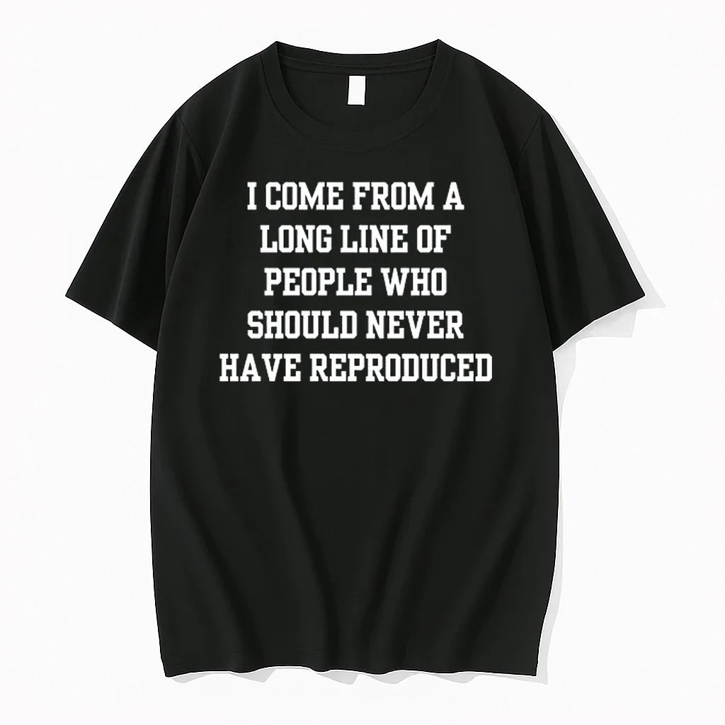 I Come From A Long Line Of People Who Should Never Have Reproduced 0 Tshirts Unisex T-shirt, Sweatshirt, Hoodie, Long Sleeve Tee - T-Shirt, Sweatshirt, Hoodie