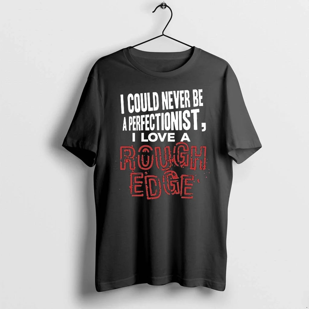 I Could Never Be A Perfectionist I Love A Rough Edge 0 Tshirts Sweater Unisex T-shirt, Sweatshirt, Hoodie, Long Sleeve Tee - T-Shirt, Sweatshirt, Hoodie