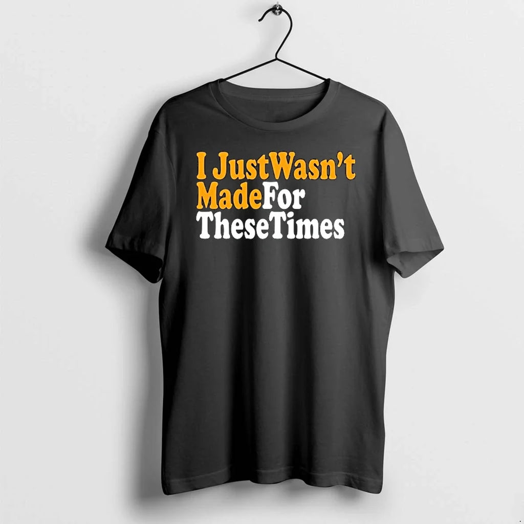 I Just Wasnt Made For These Times 0 Tshirts Sweater Unisex T-shirt, Sweatshirt, Hoodie, Long Sleeve Tee - T-Shirt, Sweatshirt, Hoodie