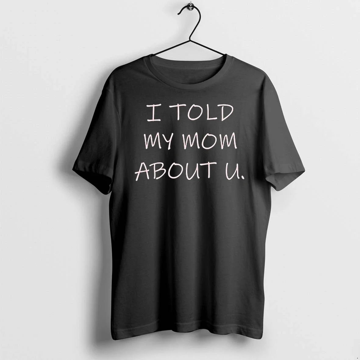 I Told My Mom About U 0 Tshirts Sweater Unisex T-shirt, Sweatshirt, Hoodie, Long Sleeve Tee - T-Shirt, Sweatshirt, Hoodie