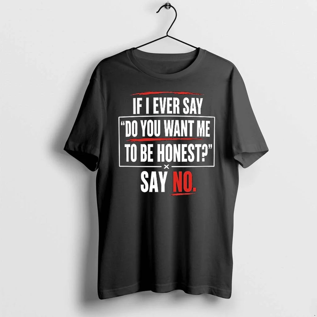 If I Ever Say Do You Want Me To Be Honest Say No 0 Tshirts Unisex T-shirt, Sweatshirt, Hoodie, Long Sleeve Tee - T-Shirt, Sweatshirt, Hoodie