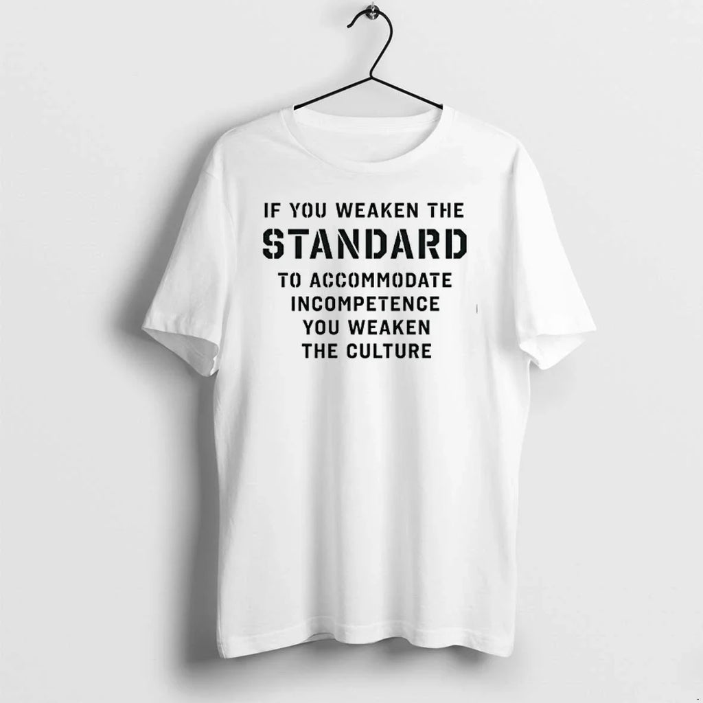 If You Weaken The Standard To Accommodate Incompetence You Weaken The Culture 0 Tshirts Sweater - T-Shirt, Sweatshirt, Hoodie