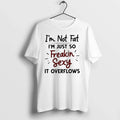 Im Not Fat Im Just So Freakin Sexy It Overflows 0 Tshirts Sweater Unisex T-shirt, Sweatshirt, Hoodie, Long Sleeve Tee - T-Shirt, Sweatshirt, Hoodie