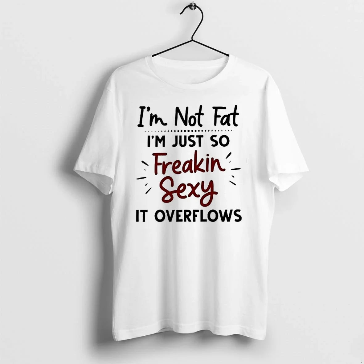 Im Not Fat Im Just So Freakin Sexy It Overflows 0 Tshirts Sweater Unisex T-shirt, Sweatshirt, Hoodie, Long Sleeve Tee - T-Shirt, Sweatshirt, Hoodie