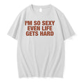Im So Sexy Even Life Gets Hard 0 Tshirts Sweater Unisex T-shirt, Sweatshirt, Hoodie, Long Sleeve Tee - T-Shirt, Sweatshirt, Hoodie