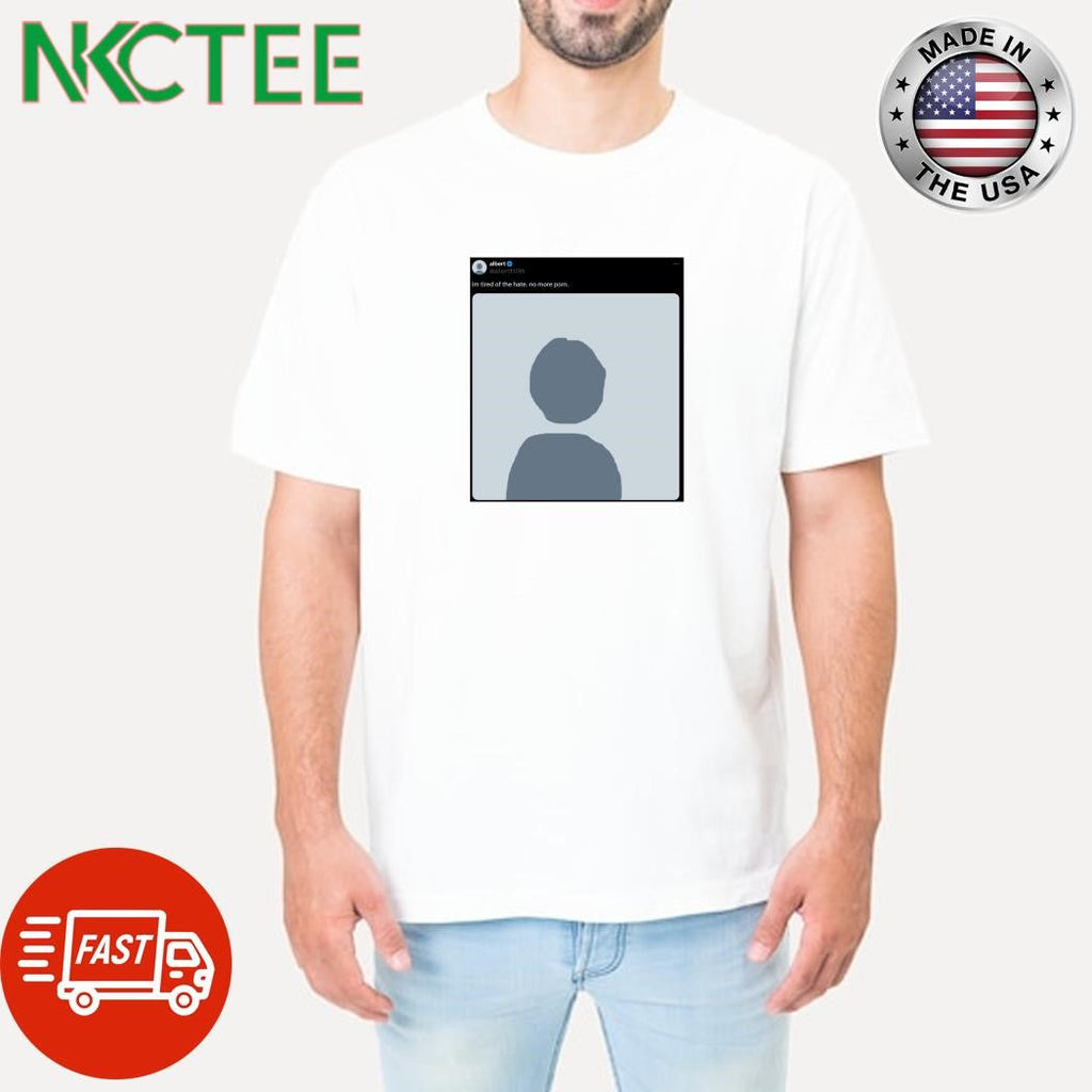 im tired of the hate. no more porn shirt Unisex T-shirt, Sweatshirt, Hoodie, Long Sleeve Tee - T-Shirt, Sweatshirt, Hoodie