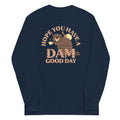 Hope You Have Dam Good Day Long Sleeve T-Shirts, Hoodie, Sweatshirt - T-Shirt, Sweatshirt, Hoodie