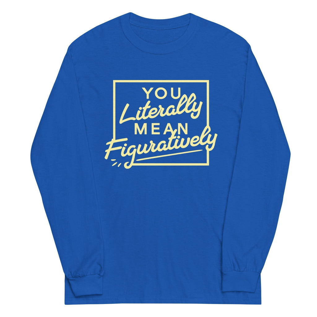 You Literally Mean Figuratively Long Sleeve T-Shirts, Hoodie, Sweatshirt - T-Shirt, Sweatshirt, Hoodie