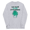Say Aloe My Little Friend Long Sleeve T-Shirts, Hoodie, Sweatshirt - T-Shirt, Sweatshirt, Hoodie