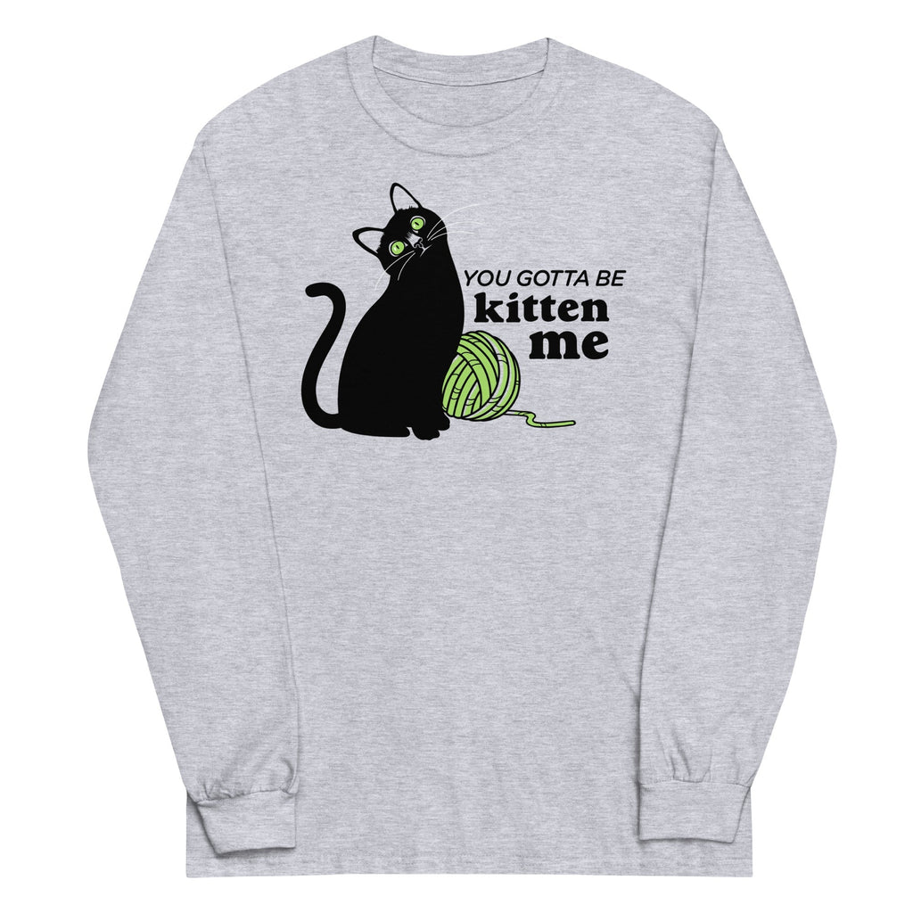 You Gotta Be Kitten Me Long Sleeve T-Shirts, Hoodie, Sweatshirt - T-Shirt, Sweatshirt, Hoodie