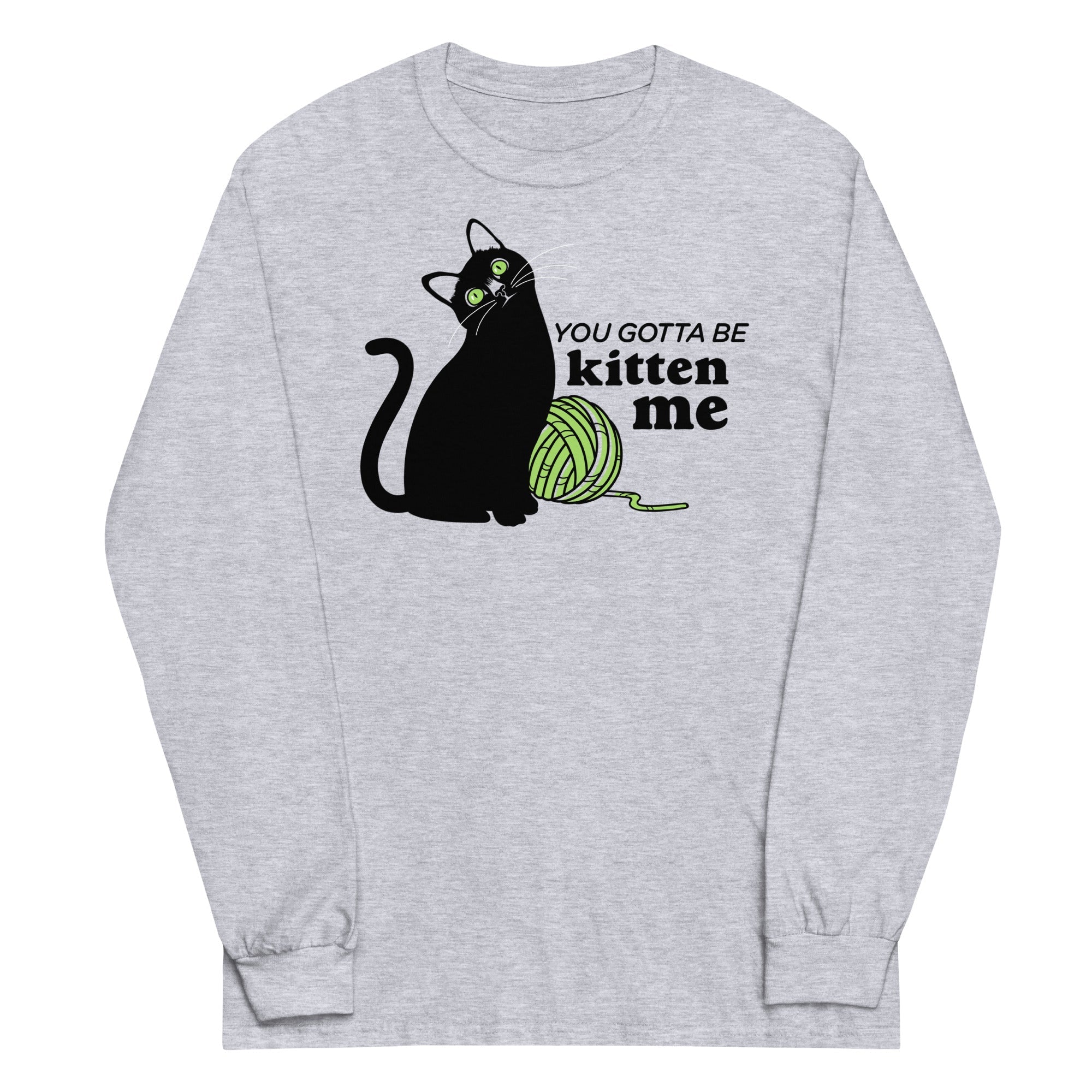 You Gotta Be Kitten Me Long Sleeve T-Shirts, Hoodie, Sweatshirt - T-Shirt, Sweatshirt, Hoodie