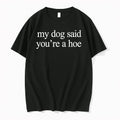 My Dog Said Youre A Hoe 0 Tshirts Sweater Unisex T-shirt, Sweatshirt, Hoodie, Long Sleeve Tee - T-Shirt, Sweatshirt, Hoodie