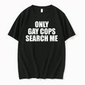 Only Gay Cops Search Me 0 Tshirts Sweater Unisex T-shirt, Sweatshirt, Hoodie, Long Sleeve Tee - T-Shirt, Sweatshirt, Hoodie