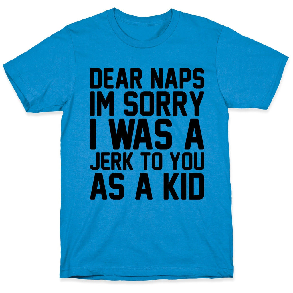 Dear Naps I'M Sorry I Was Jerk You As Kid T-Shirts, Hoodie, Sweatshirt - T-Shirt, Sweatshirt, Hoodie