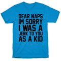Dear Naps I'M Sorry I Was Jerk You As Kid T-Shirts, Hoodie, Sweatshirt - T-Shirt, Sweatshirt, Hoodie