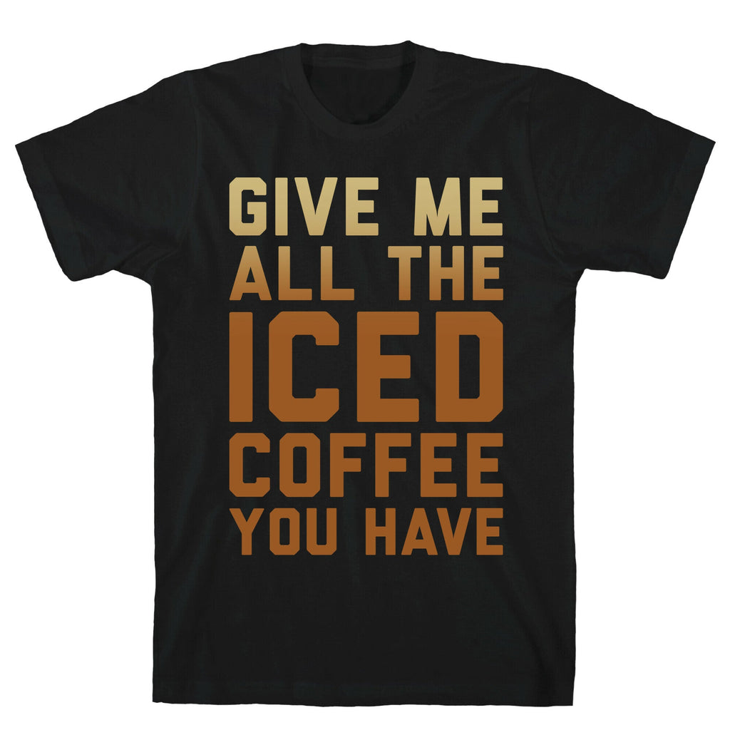 Give Me All Iced Coffee You Have Parody White Print T-Shirts, Hoodie, Sweatshirt - T-Shirt, Sweatshirt, Hoodie
