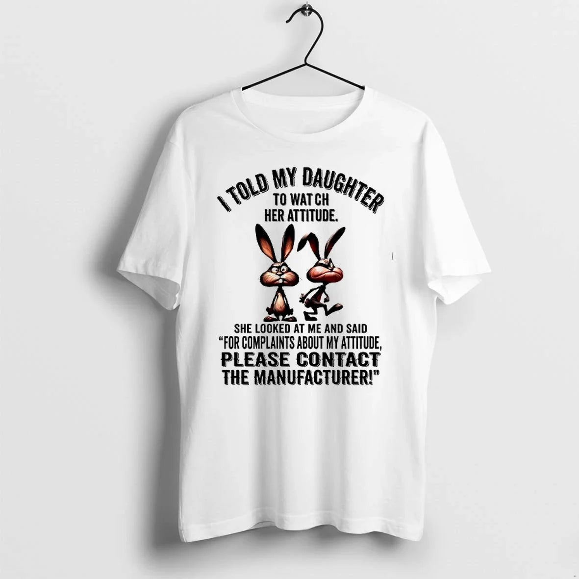 Rabbit I Told My Daughter To Watch Her Attitude Please Contact The Manufacturer 0 Tshirts Unisex T-shirt, Sweatshirt, Hoodie, Long Sleeve Tee - T-Shirt, Sweatshirt, Hoodie
