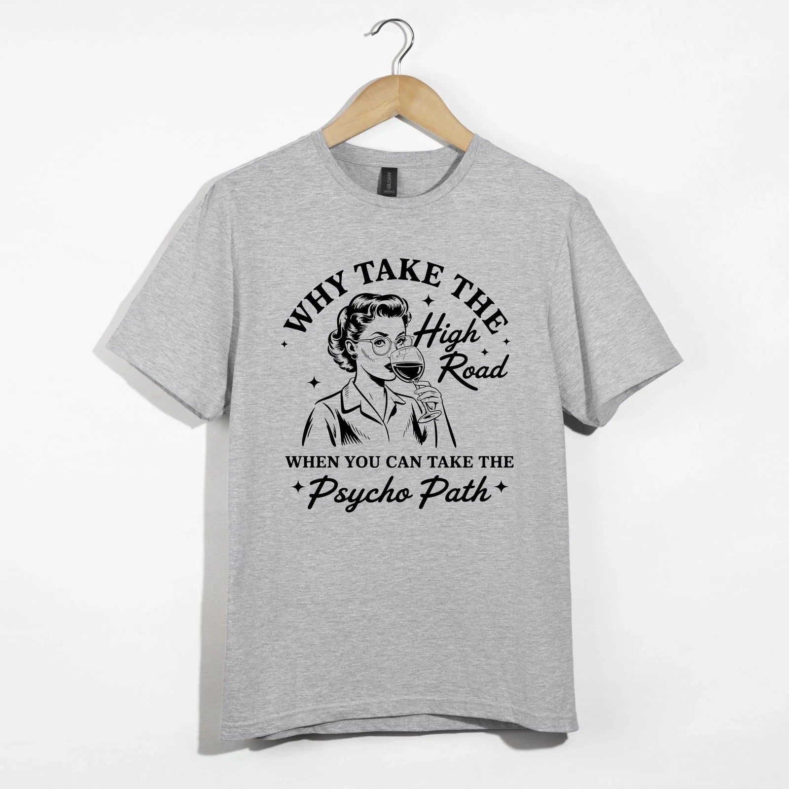Why Take High Road Shirt, Funny Wine Psycho Path Sarcastic Retro Woman Tee Gift Unisex T-shirt, Sweatshirt, Hoodie, Long Sleeve Tee - T-Shirt, Sweatshirt, Hoodie