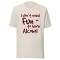 I Dont Need Fun To Have Alcohol - Wine - Unisex T-shirt Unisex T-shirt, Sweatshirt, Hoodie, Long Sleeve Tee - T-Shirt, Sweatshirt, Hoodie