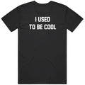 I Used To Be Cool Funny Gift Idea T Shirt Unisex T-shirt, Sweatshirt, Hoodie, Long Sleeve Tee - T-Shirt, Sweatshirt, Hoodie