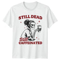 Still Dead Still Caffeinated Skeleton Coffee Unisex Mens Womens Graphic Tee Unisex T-shirt, Sweatshirt, Hoodie, Long Sleeve Tee - T-Shirt, Sweatshirt, Hoodie
