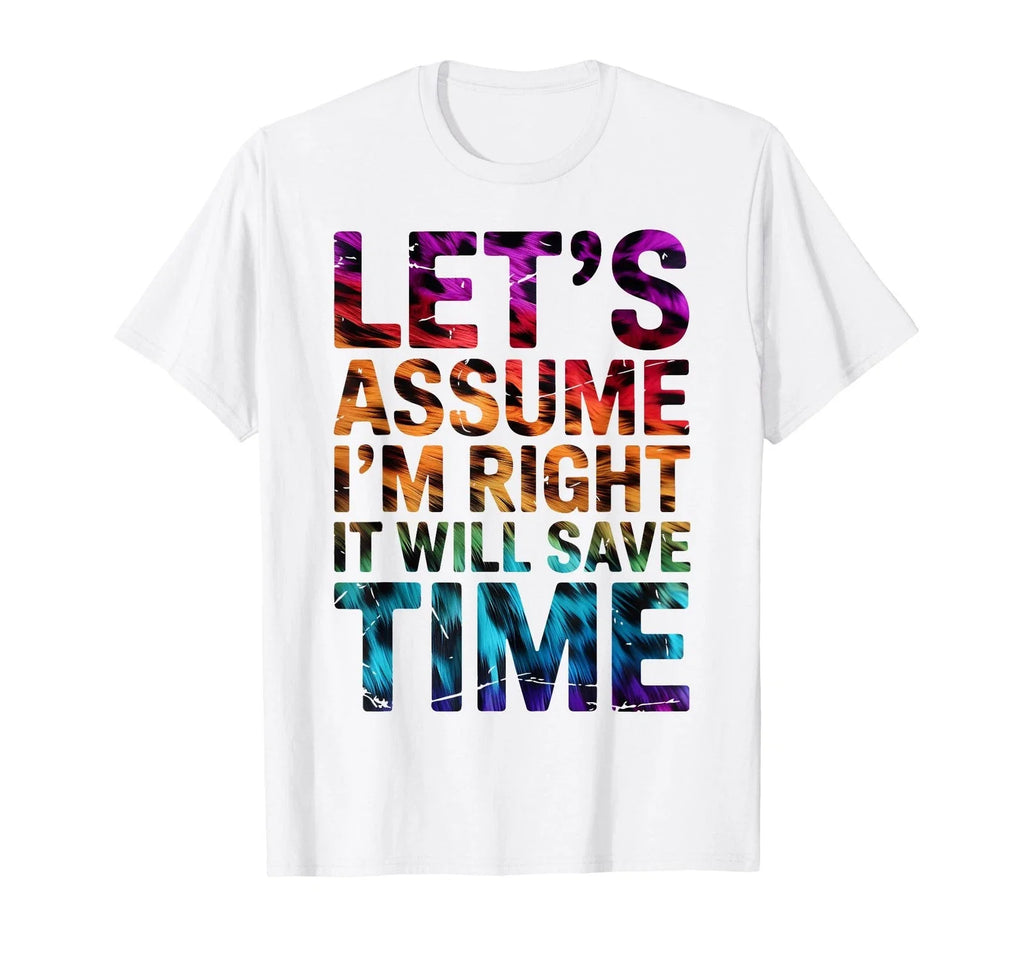 Funny Sarcastic Let's Assume I'm Right It Will Save Time T-Shirt (4) Unisex T-shirt, Sweatshirt, Hoodie, Long Sleeve Tee - T-Shirt, Sweatshirt, Hoodie