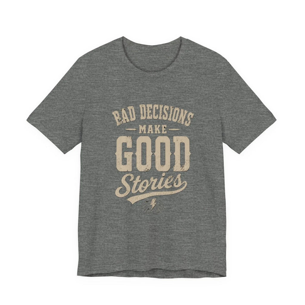 Bad Decisions Make Good Stories T-Shirt | Vintage Quote Tee Unisex T-shirt, Sweatshirt, Hoodie, Long Sleeve Tee - T-Shirt, Sweatshirt, Hoodie