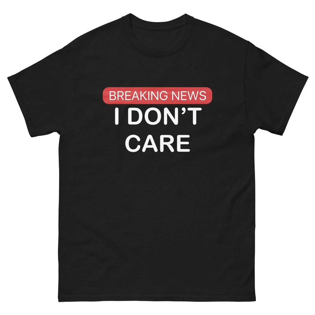 BREAKING NEWS I DONT CARE T-shirt multiple sizes Unisex T-shirt, Sweatshirt, Hoodie, Long Sleeve Tee - T-Shirt, Sweatshirt, Hoodie
