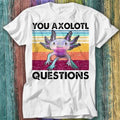 You Axolotl Questions Ambystoma Mexican Walking Fish Gaming T Shirt Top Tee 318 Unisex T-shirt, Sweatshirt, Hoodie, Long Sleeve Tee - T-Shirt, Sweatshirt, Hoodie