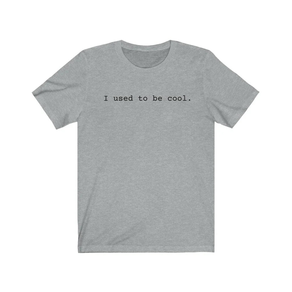 I used to be cool tee, funny tee shirt Unisex T-shirt, Sweatshirt, Hoodie, Long Sleeve Tee - T-Shirt, Sweatshirt, Hoodie