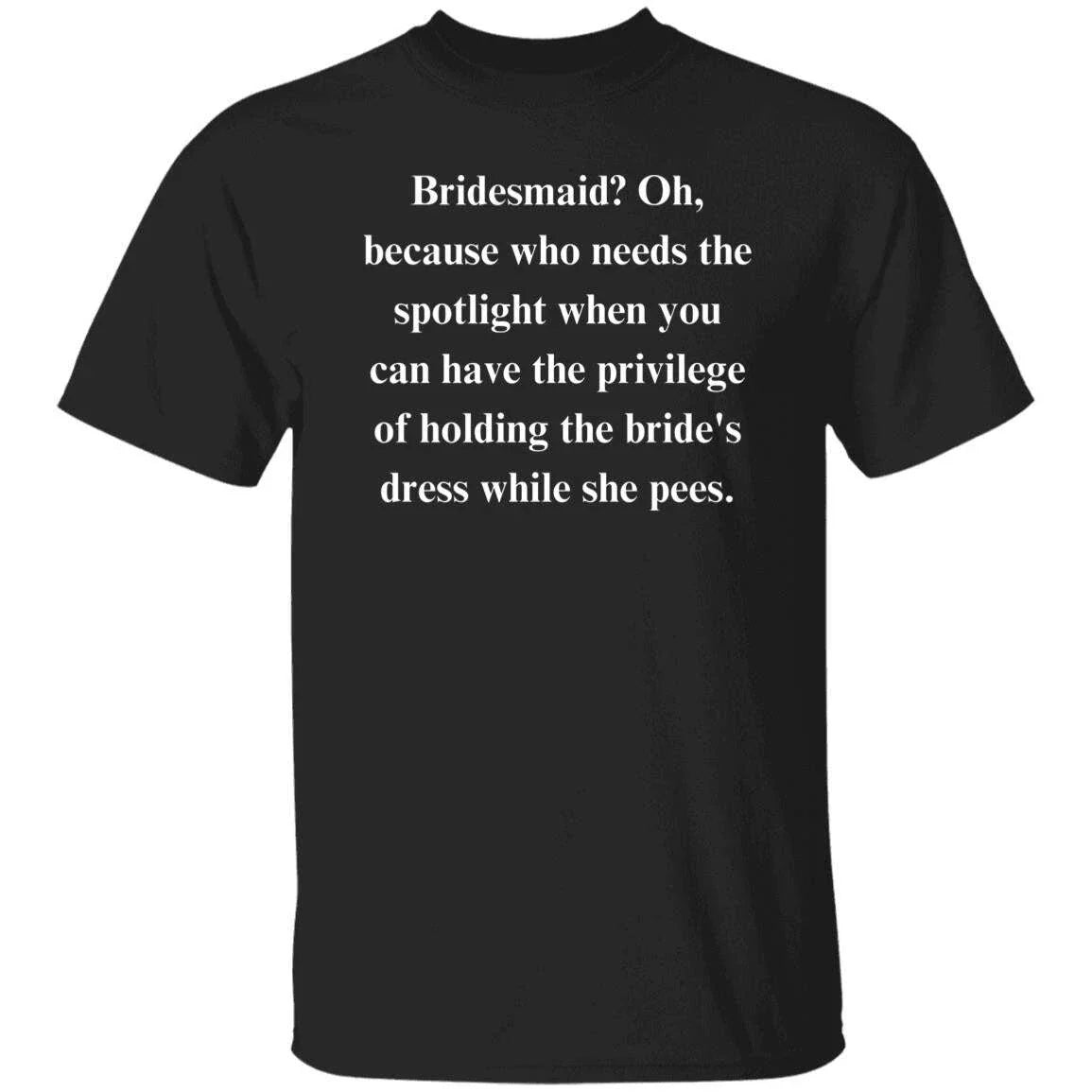 Bridesmaid Sarcastic Unisex T-Shirt gift Humorous wedding tee Black funny Unisex T-shirt, Sweatshirt, Hoodie, Long Sleeve Tee - T-Shirt, Sweatshirt, Hoodie