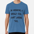 Im Wearing A Really Cool Shirt Under This Size S to 5XL Made in the USA T-Shirt Unisex T-shirt, Sweatshirt, Hoodie, Long Sleeve Tee - T-Shirt, Sweatshirt, Hoodie