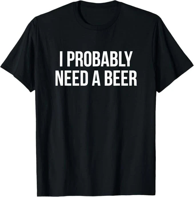 I Probably Need A Beer T-Shirt Unisex T-shirt, Sweatshirt, Hoodie, Long Sleeve Tee - T-Shirt, Sweatshirt, Hoodie
