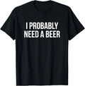 I Probably Need A Beer T-Shirt Unisex T-shirt, Sweatshirt, Hoodie, Long Sleeve Tee - T-Shirt, Sweatshirt, Hoodie