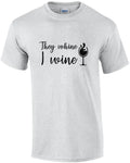 They whine - I wine - funny wine t-shirt Unisex T-shirt, Sweatshirt, Hoodie, Long Sleeve Tee - T-Shirt, Sweatshirt, Hoodie