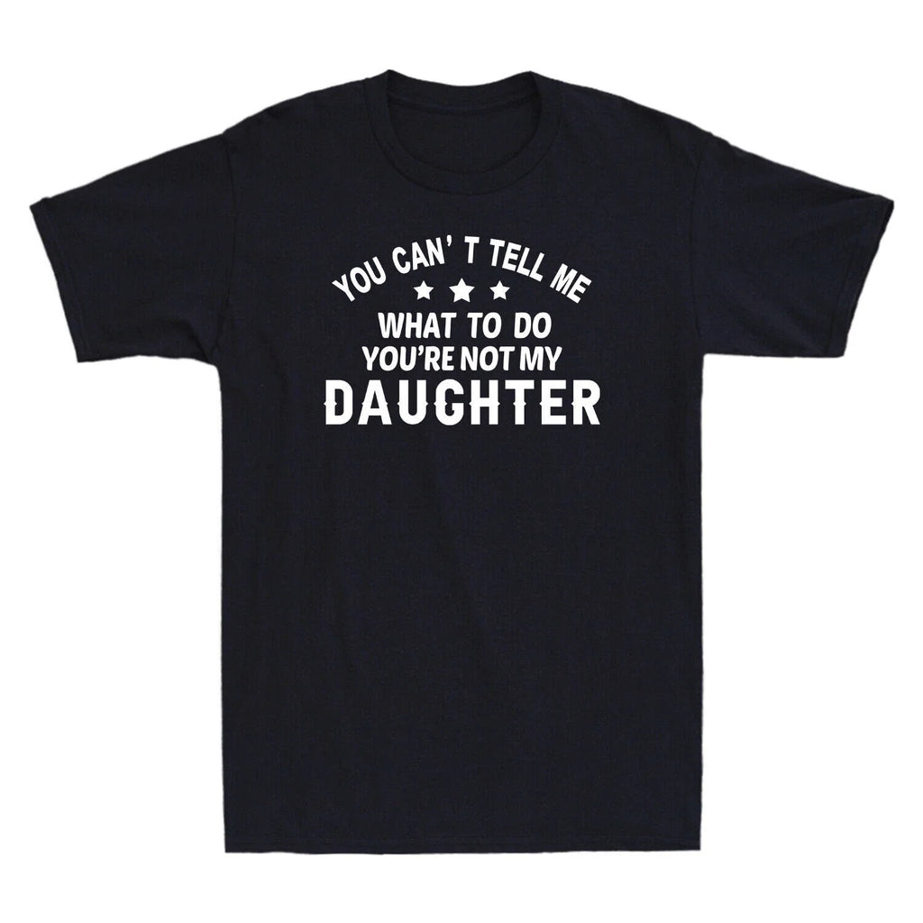 You Can't Tell Me What To Do You're Not My Daughter Funny Gift Men's T-Shirt Unisex T-shirt, Sweatshirt, Hoodie, Long Sleeve Tee - T-Shirt, Sweatshirt, Hoodie