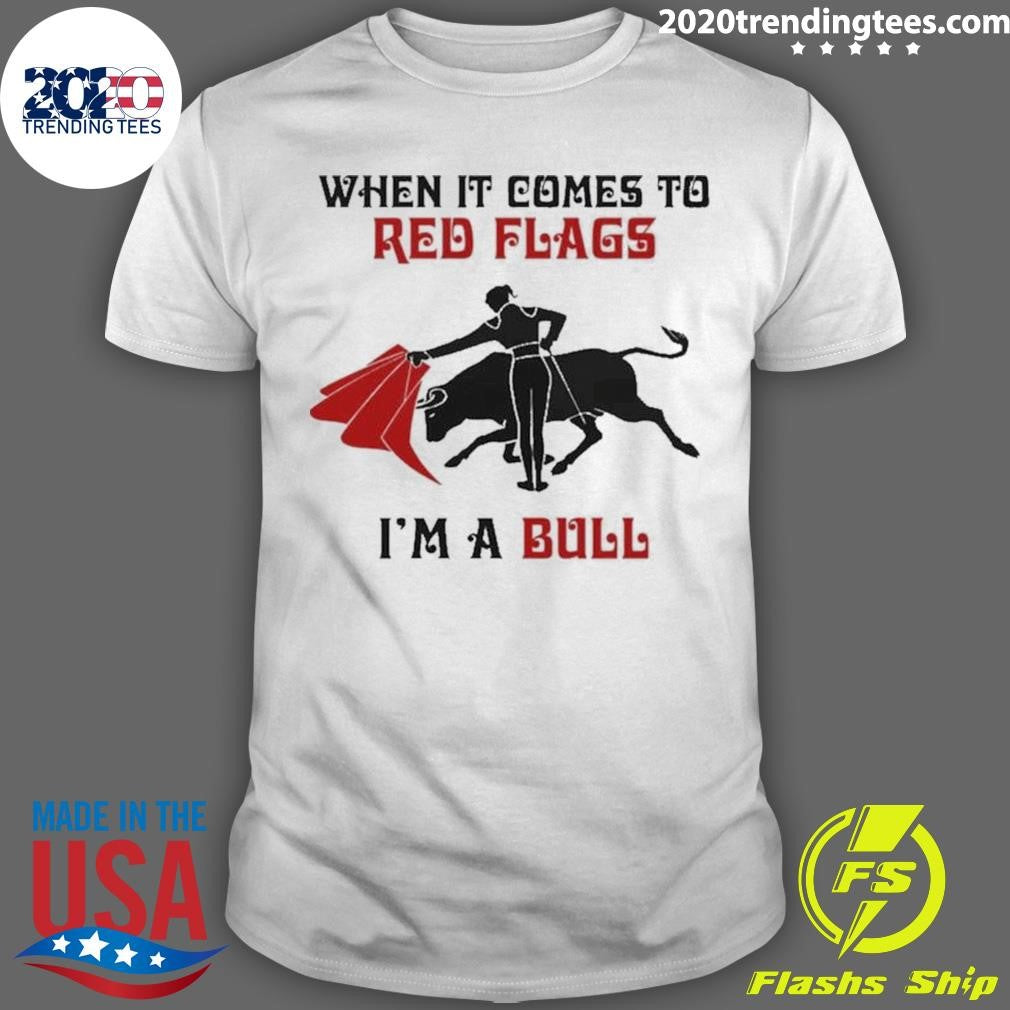 Bullfight When It Comes To Red Flags, In A Bull 2026 Tee Shirt Unisex T-shirt, Sweatshirt, Hoodie, Long Sleeve Tee - T-Shirt, Sweatshirt, Hoodie