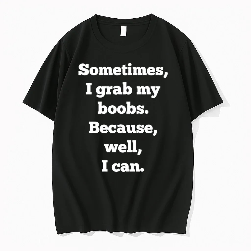 Sometimes I Grab My Boobs Because Well I Can 0 Tshirts Sweater Unisex T-shirt, Sweatshirt, Hoodie, Long Sleeve Tee - T-Shirt, Sweatshirt, Hoodie