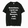 Sometimes I Grab My Boobs Because Well I Can 0 Tshirts Sweater Unisex T-shirt, Sweatshirt, Hoodie, Long Sleeve Tee - T-Shirt, Sweatshirt, Hoodie