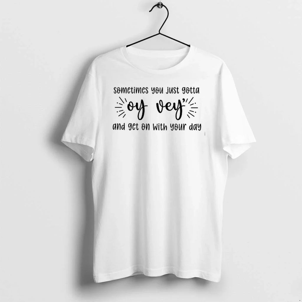Sometimes You Just Gotta Oy Vey And Get On With Your Day 0 Tshirts Sweater Unisex T-shirt, Sweatshirt, Hoodie, Long Sleeve Tee - T-Shirt, Sweatshirt, Hoodie