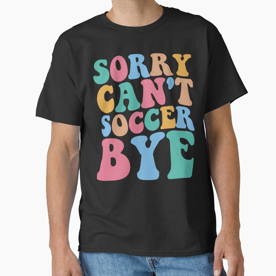 Sorry Can't Soccer Bye by DesignDenDo  Unisex T-shirt, Sweatshirt, Hoodie, Long Sleeve Tee - T-Shirt, Sweatshirt, Hoodie