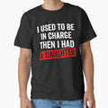 I used to be in charge then I had a daughter funny art by margamPagenberg Unisex T-shirt, Sweatshirt, Hoodie, Long Sleeve Tee - T-Shirt, Sweatshirt, Hoodie