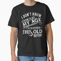 i don't know how to act my age i've never been this old before by DsignTByMason Unisex T-shirt, Sweatshirt, Hoodie, Long Sleeve Tee - T-Shirt, Sweatshirt, Hoodie