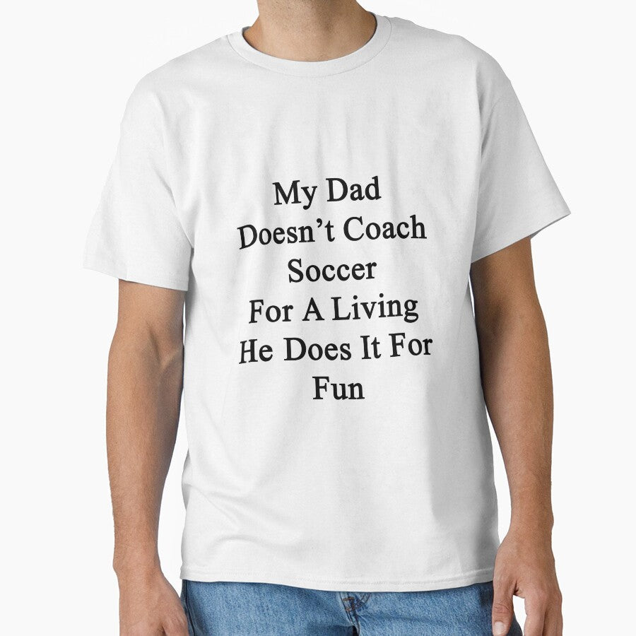 My Dad Doesn't Coach Soccer For A Living He Does It For Fun by supernova23 Unisex T-shirt, Sweatshirt, Hoodie, Long Sleeve Tee - T-Shirt, Sweatshirt, Hoodie