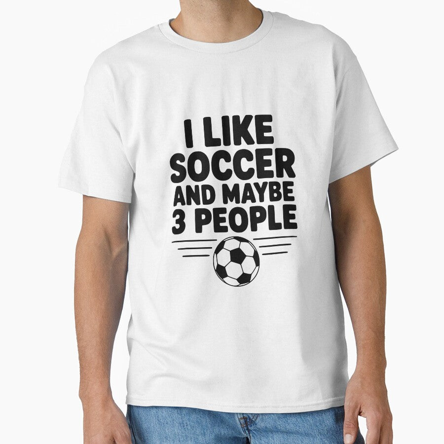I Like Soccer and Maybe 3 People by Frank Ring Unisex T-shirt, Sweatshirt, Hoodie, Long Sleeve Tee - T-Shirt, Sweatshirt, Hoodie