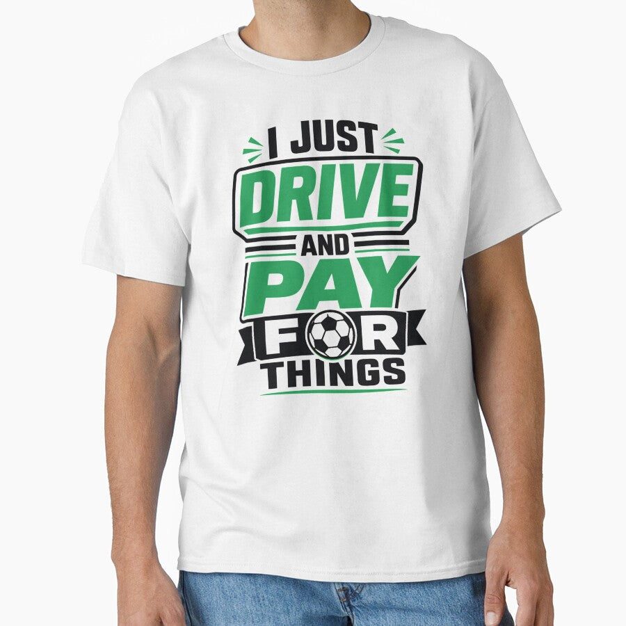 I Just Drive and Pay for Things Funny Soccer Dad by clothesy7 Unisex T-shirt, Sweatshirt, Hoodie, Long Sleeve Tee - T-Shirt, Sweatshirt, Hoodie